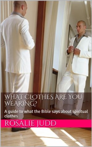 Download What clothes are you wearing?: A guide to what the Bible says about spiritual clothes - Rosalie Judd file in PDF