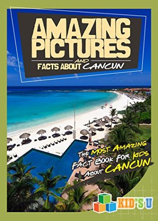 Download Amazing Pictures And Facts About Cancun The Most Amazing Fact Book For Kids About Cancun Kid S U Mina Kelly File In Epub