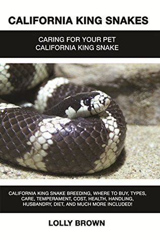 Download California King Snakes: California King Snake breeding, where to buy, types, care, temperament, cost, health, handling, husbandry, diet, and much more included! Caring For Your Pet California King - Lolly Brown | PDF