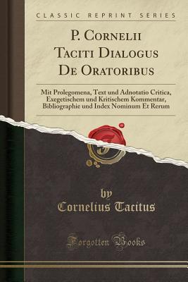 Read P. Cornelii Taciti Dialogus de Oratoribus: Mit Prolegomena, Text Und Adnotatio Critica, Exegetischem Und Kritischem Kommentar, Bibliographie Und Index Nominum Et Rerum (Classic Reprint) - Tacitus file in ePub