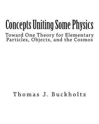 Download Concepts Uniting Some Physics: Toward One Theory for Elementary Particles, Objects, and the Cosmos - Dr Thomas J Buckholtz | ePub