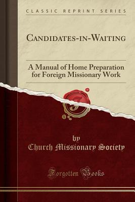 Read Online Candidates-In-Waiting: A Manual of Home Preparation for Foreign Missionary Work (Classic Reprint) - Church Missionary Society | PDF