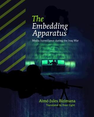 Download The Embedding Apparatus: Media Surveillance During the Iraq War - Aimae-Jules Bizimana | PDF