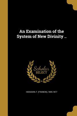 Full Download An Examination of the System of New Divinity .. - F (Francis) 1805-1877 Hodgson | ePub
