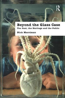 Read Online Beyond the Glass Case: The Past, the Heritage and the Public, Second Edition - Nick Merriman file in PDF