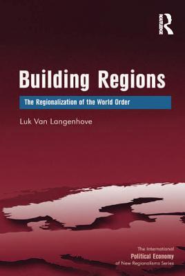 Read Online Building Regions: The Regionalization of the World Order - Luk van Langenhove | PDF