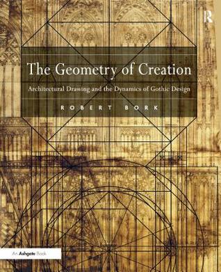 Download The Geometry of Creation: Architectural Drawing and the Dynamics of Gothic Design - Robert Odell Bork | ePub