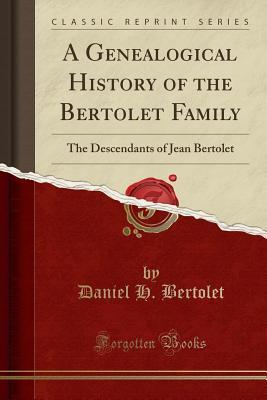 Full Download A Genealogical History of the Bertolet Family: The Descendants of Jean Bertolet (Classic Reprint) - Daniel H Bertolet | ePub