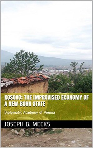 Read Online Kosovo: the Improvised Economy of a New-Born State - Joseph B. Meeks | ePub
