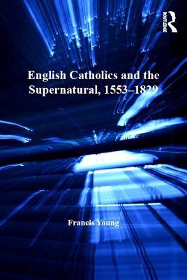 Full Download English Catholics and the Supernatural, 1553-1829 - Francis, Dr Young | ePub