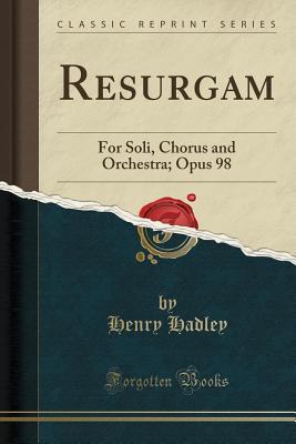 Read Online Resurgam: For Soli, Chorus and Orchestra; Opus 98 (Classic Reprint) - Henry Kimball Hadley file in PDF