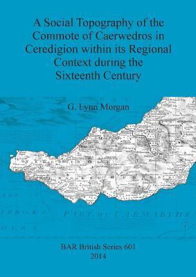 Download A Social Topography of the Commote of Caerwedros in Ceredigion within its Regional Context during the Sixteenth Century - G Lynn Morgan file in ePub