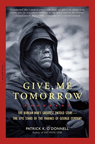 Download Give Me Tomorrow: The Korean War's Greatest Untold Story--The Epic Stand of the Marines of George Company - Patrick K. O'Donnell | PDF