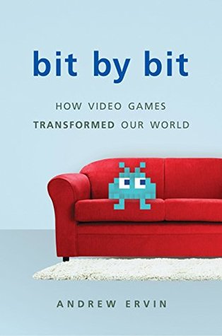 Read Online Bit by Bit: How Video Games Transformed Our World - Andrew Ervin | PDF