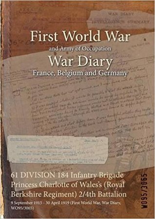 Read 61 Division 184 Infantry Brigade Princess Charlotte of Wales's (Royal Berkshire Regiment) 2/4th Battalion: 9 September 1915 - 30 April 1919 (First World War, War Diary, Wo95/3065) - British War Office file in PDF