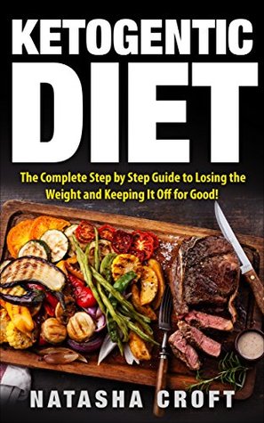 Read Ketogenic Diet: The Complete Step-by-Step Guide to Losing the Weight and Keeping It off for Good! (keto diet, diabetic diet, low carb, ketogenic diet, weightloss, fat loss, diet guide) - Natasha Croft | ePub