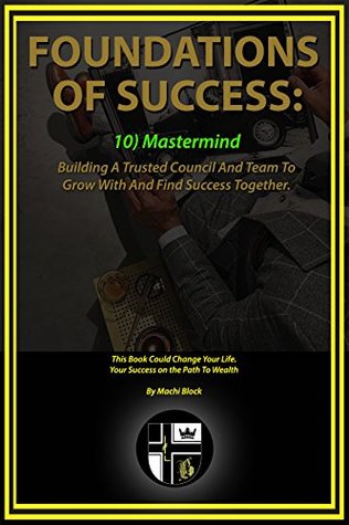 Full Download Foundations of Success - Mastermind: Building A Trusted Team To Grow With and Find Success With. - Machi Block | ePub