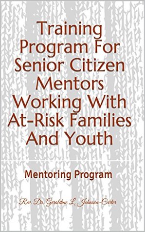 Download Training Program For Senior Citizen Mentors Working With At-Risk Families And Youth: Mentoring Program - Rev. Dr. Geraldine L. Johnson-Carter | ePub