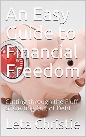 Read An Easy Guide to Financial Freedom: Cutting through the Fluff of Getting Out of Debt - Leta Christie | ePub