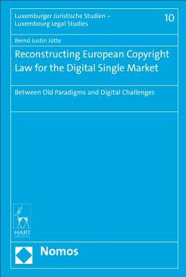 Read Online Reconstructing European Copyright Law for the Digital Single Market: Between Old Paradigms and Digital Challenges - Bernd Justin Juette file in PDF