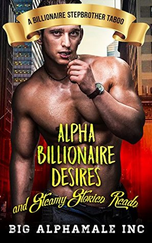 Read Erotica: Alpha Billionaire Desires and Steamy Stories Reads: A Billionaire Stepbrother Taboo - Big AlphaMale Inc | PDF