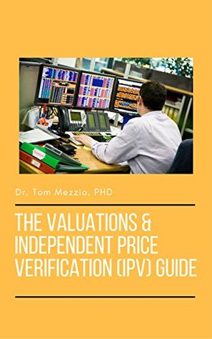Full Download The Valuations and Independent Price Verification (IPV) Guide: The ultimate guide for valuing derivative products at an Investment Bank, Hedge Fund or Asset Manager - Tom Mezzio | PDF