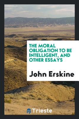 Download The Moral Obligation to Be Intelligent, and Other Essays - John Erskine file in PDF