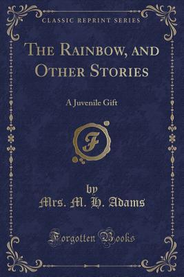 Download The Rainbow, and Other Stories: A Juvenile Gift (Classic Reprint) - M.H. Adams | ePub