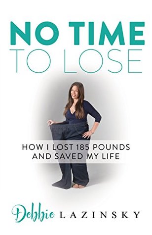Full Download No Time to Lose: How I Lost 185 Pounds and Saved My Life - Debbie Lazinsky | ePub