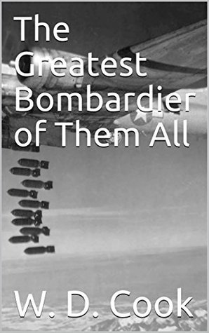 Read Online The Greatest Bombardier of Them All (Short Story Book 1) - W. D. Cook | ePub