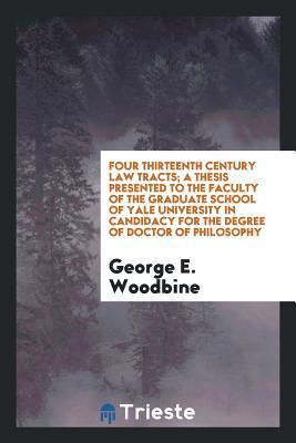 Download Four Thirteenth Century Law Tracts; A Thesis Presented to the Faculty of the Graduate School of Yale University in Candidacy for the Degree of Doctor of Philosophy - George E 1876-1953 Woodbine | PDF