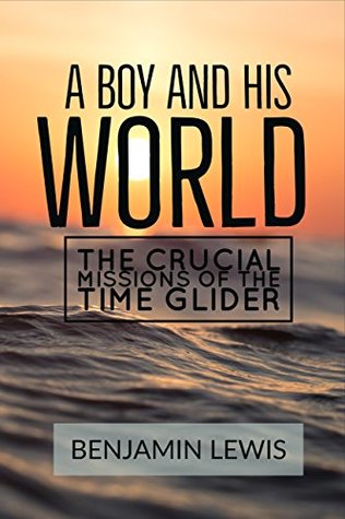 Full Download A Boy and His World: The Crucial Missions of The Time Glider - Benjamin Lewis | PDF