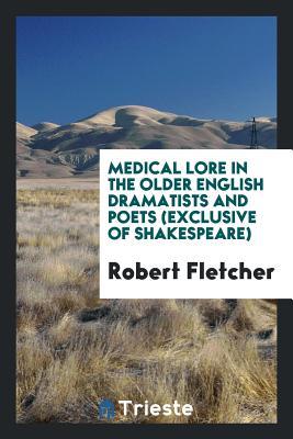 Full Download Medical Lore in the Older English Dramatists and Poets (Exclusive of Shakespeare) - Robert Fletcher | PDF