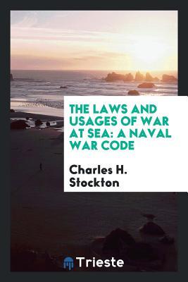 Read The Laws and Usages of War at Sea: A Naval War Code - Charles H Stockton file in PDF