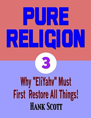Read Online Pure Religion Volume 3: Why EliYahv Must First Restore All Things! - Hank Scott file in PDF