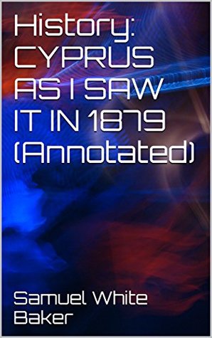 Read Online History: CYPRUS AS I SAW IT IN 1879 (Annotated) - Samuel White Baker file in ePub