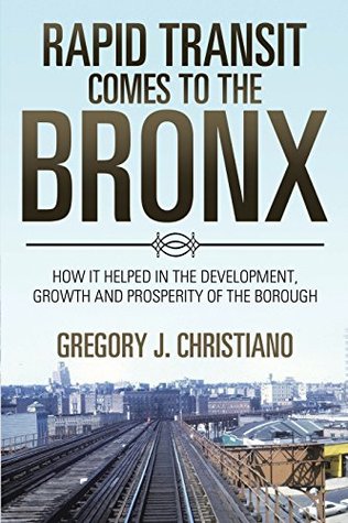 Read Online Rapid Transit Comes to the Bronx: How It Helped in the Development, Growth and Prosperity of the Borough - Gregory J. Christiano | PDF