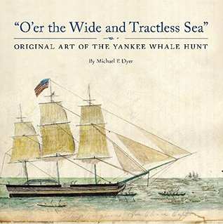 Download O’er the Wide and Tractless Sea: Original Art of the Yankee Whale Hunt - Michael P. Dyer | PDF