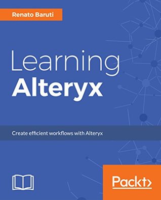 Full Download Learning Alteryx: A beginner's guide to using Alteryx for self-service analytics and business intelligence - Renato Baruti | PDF
