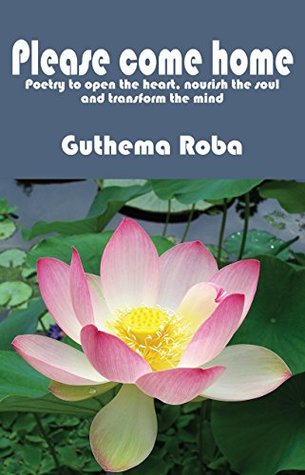 Download Please Come Home: Poetry to open the heart, nourish the soul and transform the mind - Guthema Roba | PDF