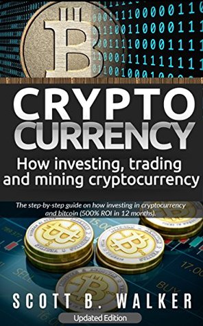 Read Online CRYPTOCURRENCY: INVESTING, TRADING and MINING CRYPTOCURRENCY: 5000% ROI on BITCOINS in 12 MONTHS. The step-by-step GUIDE on how to invest in cryptocurrencies. (2nd edition) - Scott Walker file in PDF
