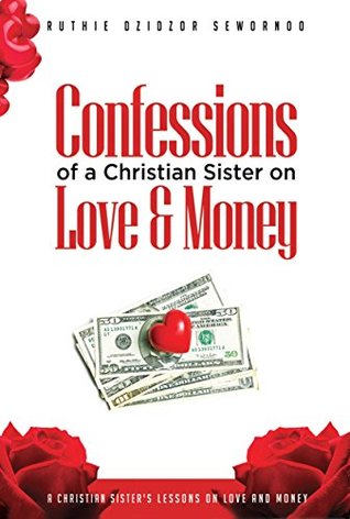 Read Confessions of a Christian Sister on Love and Money: A Christian Sister's Lessons on Love and Money - Ruthie Dzidzor Sewornoo file in PDF