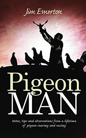 Read Pigeon Man: Notes, tips and observations from a lifetime of pigeon rearing and racing - Jim Emerton | ePub