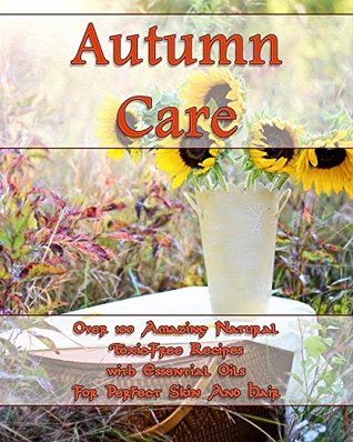 Read Online Autumn Care: Over 100 Amazing Natural Toxic-Free Recipes With Essential Oils For Perfect Skin And Hair - Donna Nolan file in ePub