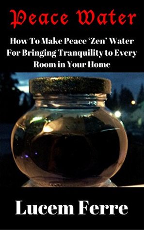 Full Download Peace Water: How To Make Peace ‘Zen’ Water For Bringing Tranquility to Every Room in Your Home - Lucem Ferre file in ePub