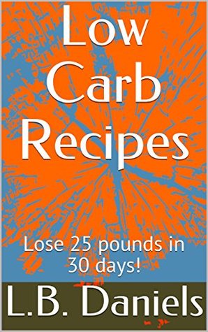Download Low Carb Recipes: Lose 25 pounds in 30 days! (Low Carb Weight Loss) - L.B. Daniels | ePub