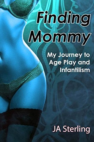 Download Finding Mommy: My Journey to Age Play and Infantilism - J.A. Sterling | PDF