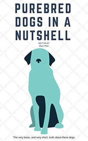 Read Purebred Dogs In A Nutshell: A Very Basic, and Very Short, Truth - Dan Mot file in PDF