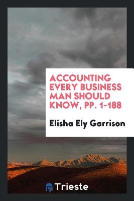 Read Accounting Every Business Man Should Know, Pp. 1-188 - Elisha Ely Garrison | PDF