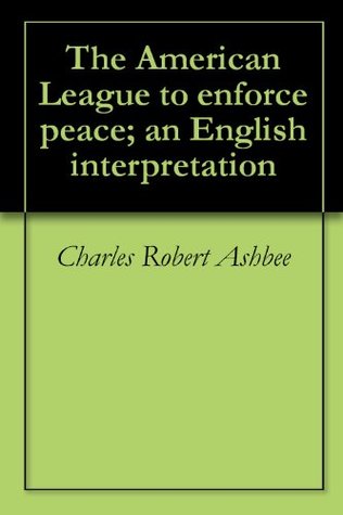 Read The American League to enforce peace; an English interpretation - Charles Robert Ashbee file in PDF